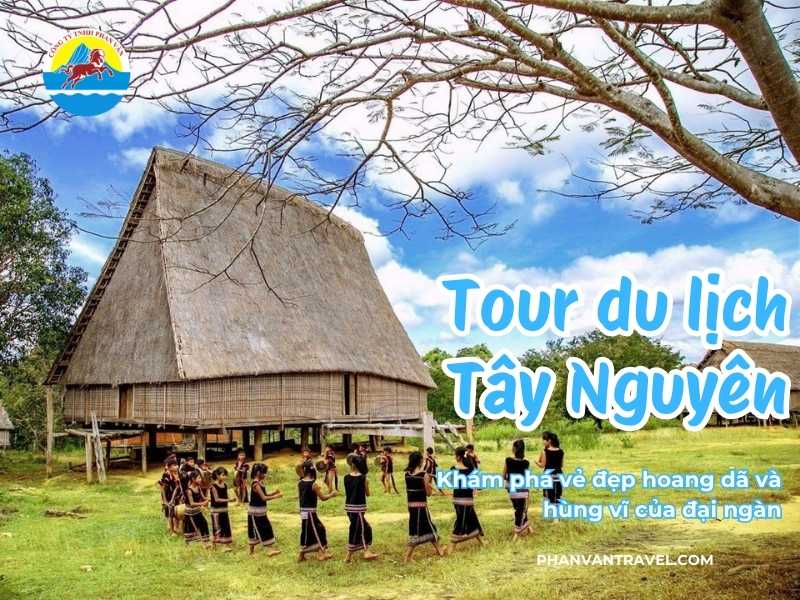 Tour du lịch Tây Nguyên: Khám phá vẻ đẹp hoang dã và hùng vĩ của đại ngàn