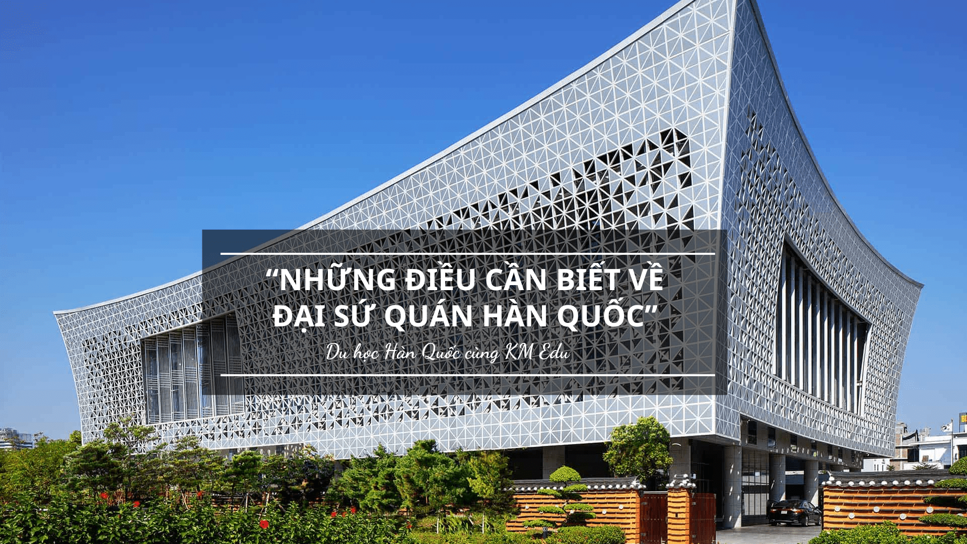 Đại Sứ Quán Việt Nam tại Hàn Quốc – Những thông tin quan trọng cần biết