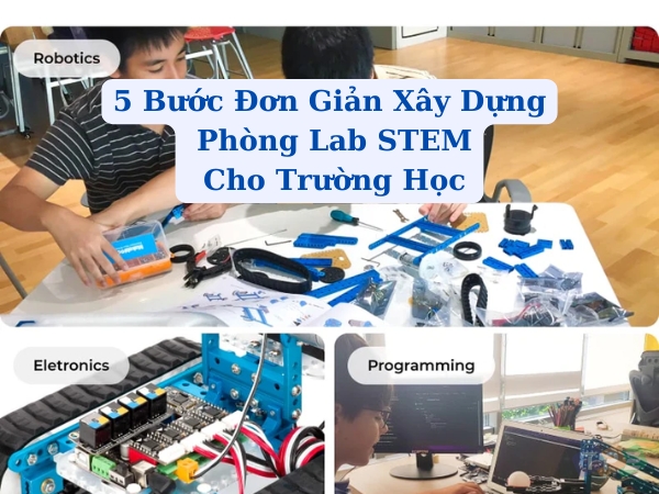 Hướng Dẫn 5 Bước Đơn Giản Xây Dựng Phòng Lab STEM Tại Trường Học