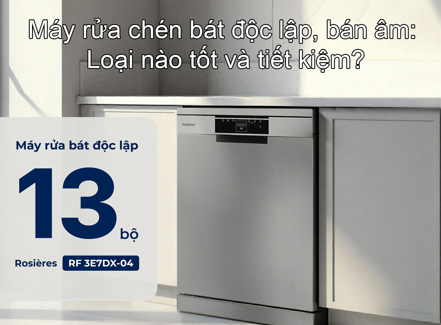 Máy rửa chén bát độc lập, bán âm: Loại nào tốt, tiết kiệm?
