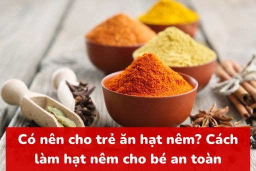 Có nên cho trẻ ăn hạt nêm? Cách làm hạt nêm cho bé an toàn