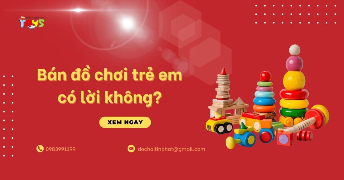 Bán đồ chơi trẻ em có lời không? Giải mã lợi nhuận