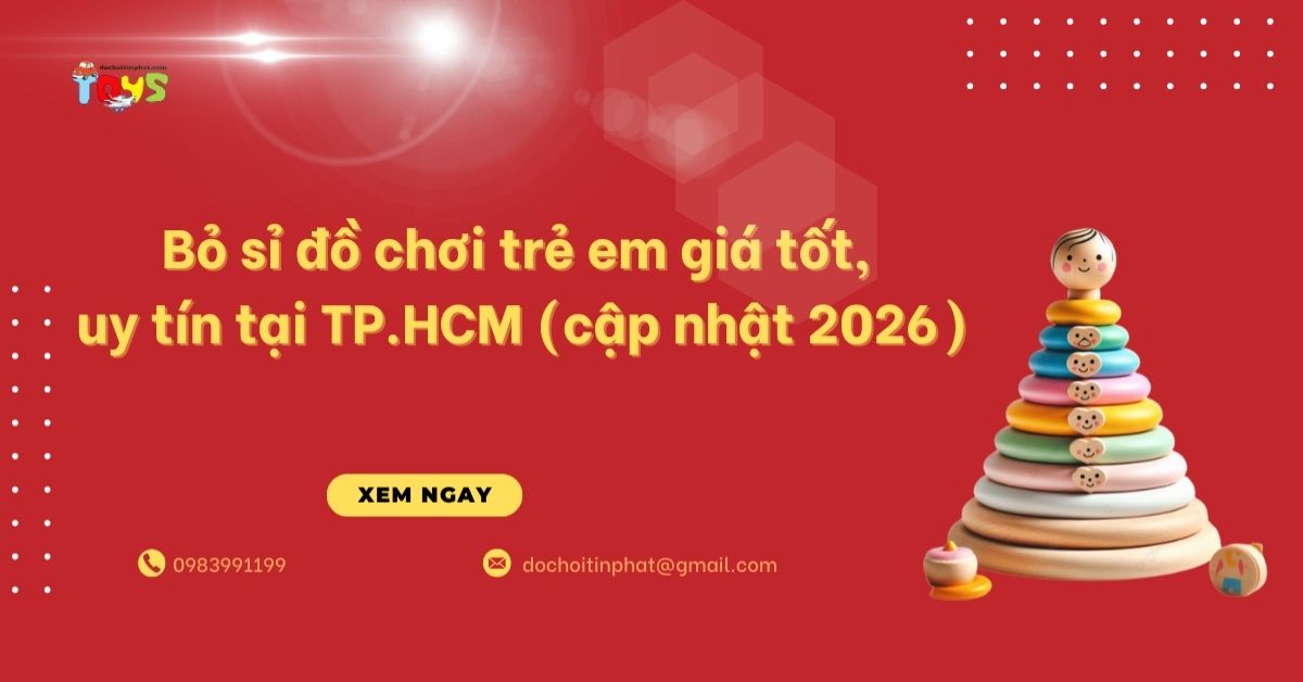 Bỏ sỉ đồ chơi trẻ em giá tốt, uy tín tại TP.HCM (cập nhật 2026)