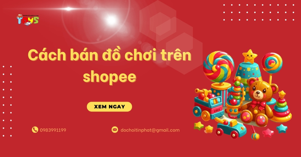 Cách Bán Đồ Chơi Trên Shopee: Quy Trình và Chiến Lược Đột Phá Doanh Số