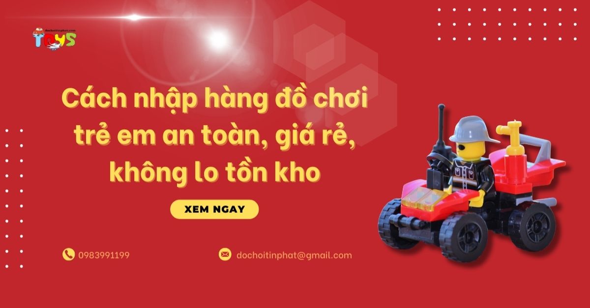 Cách nhập hàng đồ chơi trẻ em an toàn, giá rẻ, không lo tồn kho