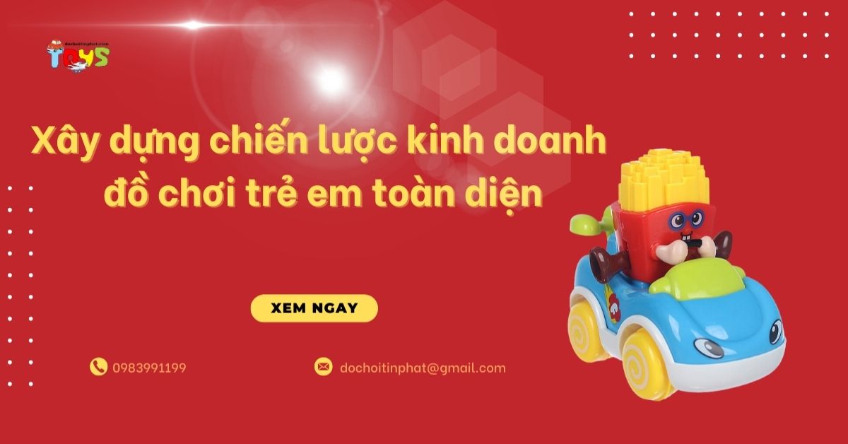 Xây dựng chiến lược kinh doanh đồ chơi trẻ em toàn diện