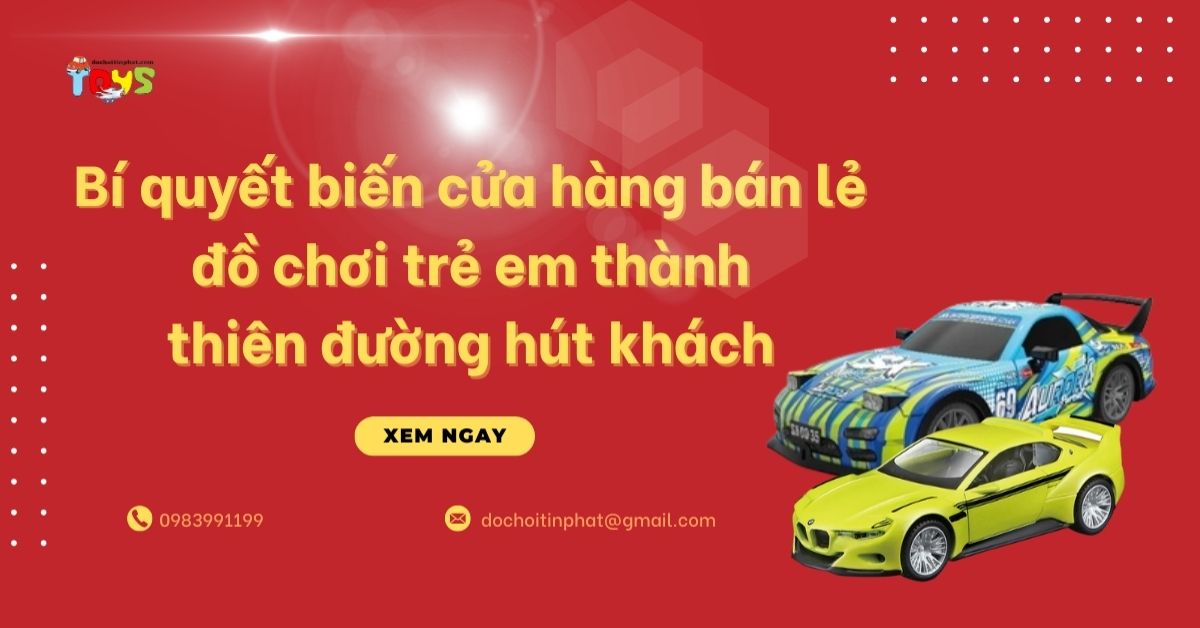 Bí quyết biến cửa hàng bán lẻ đồ chơi trẻ em thành thiên đường hút khách