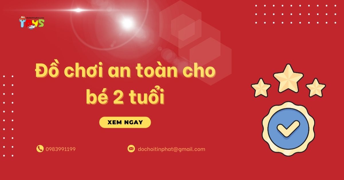Đồ chơi an toàn cho bé 2 tuổi: Tiêu chí vàng và nguồn sỉ uy tín 2026
