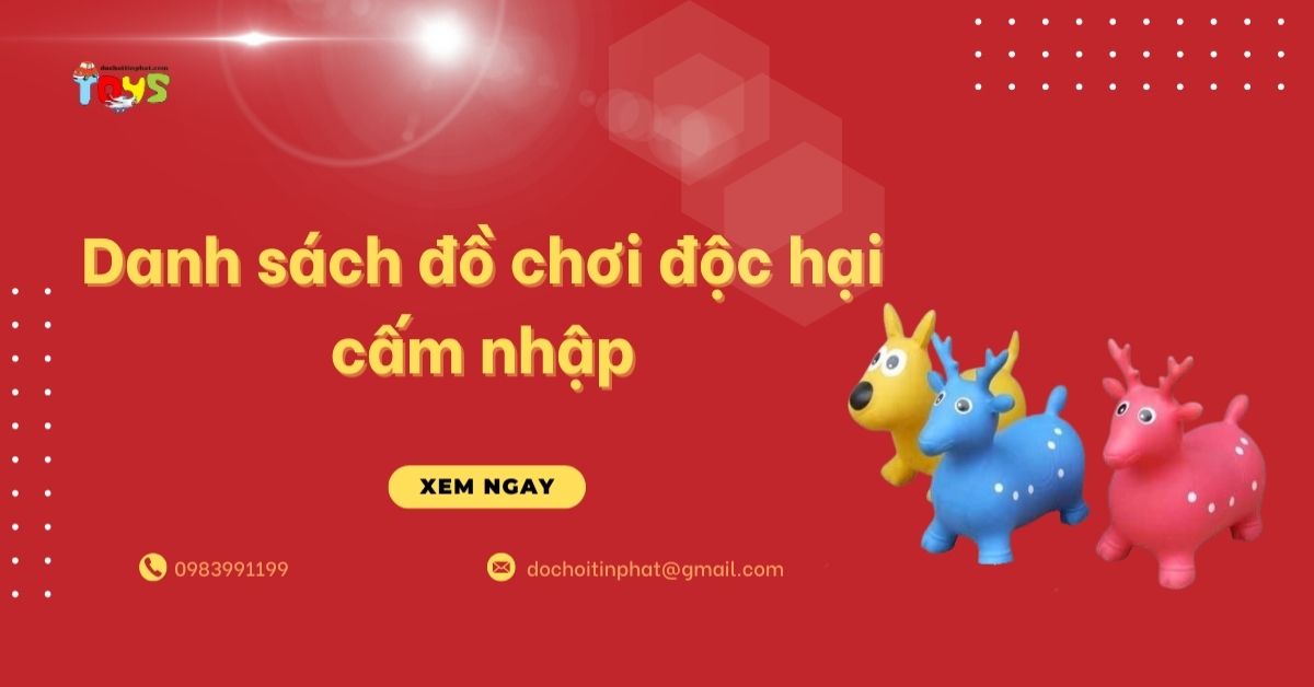 Danh sách đồ chơi độc hại cấm nhập và cách tránh hàng kém chất lượng