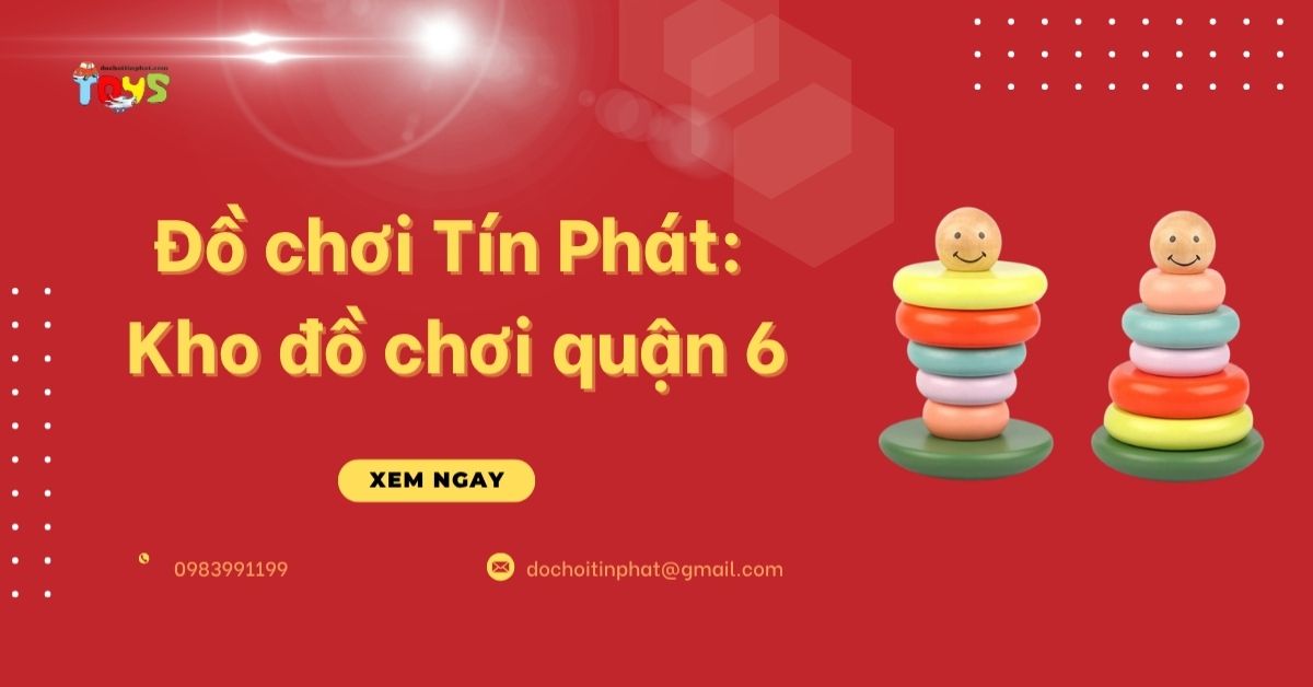 Đồ chơi Tín Phát: Kho đồ chơi quận 6 giá sỉ tận gốc