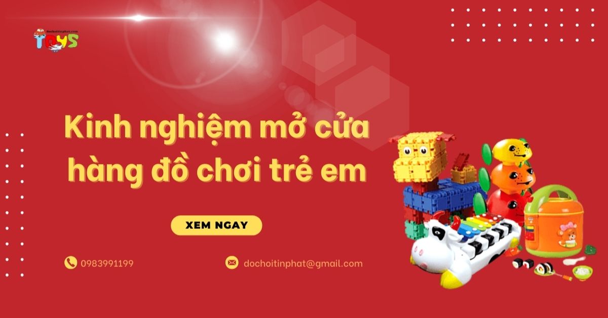 Kinh nghiệm mở cửa hàng đồ chơi trẻ em: Vốn, nguồn hàng và thủ tục