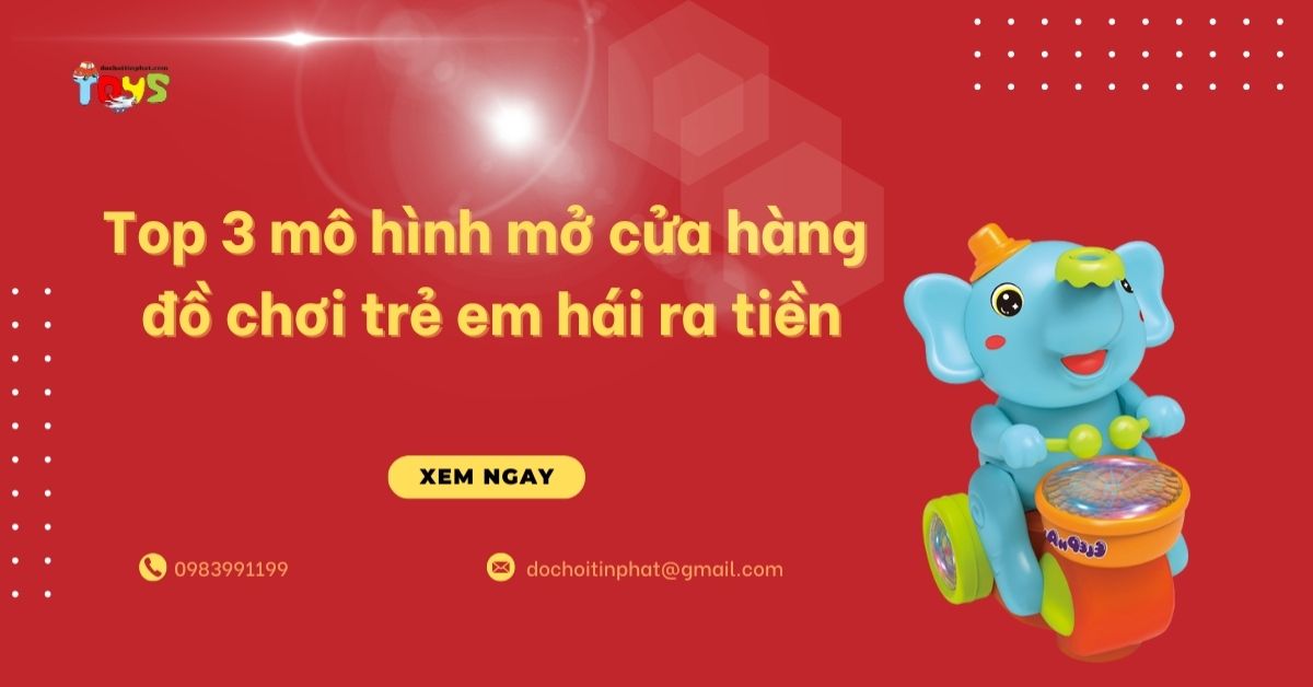 Top 3 mô hình mở cửa hàng đồ chơi trẻ em hái ra tiền