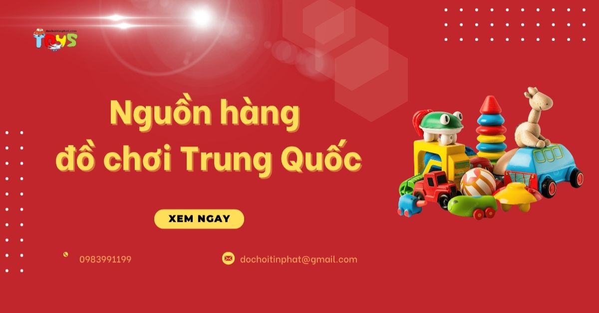 Nguồn hàng đồ chơi Trung Quốc tận gốc: Hướng dẫn nhập sỉ cho chủ shop