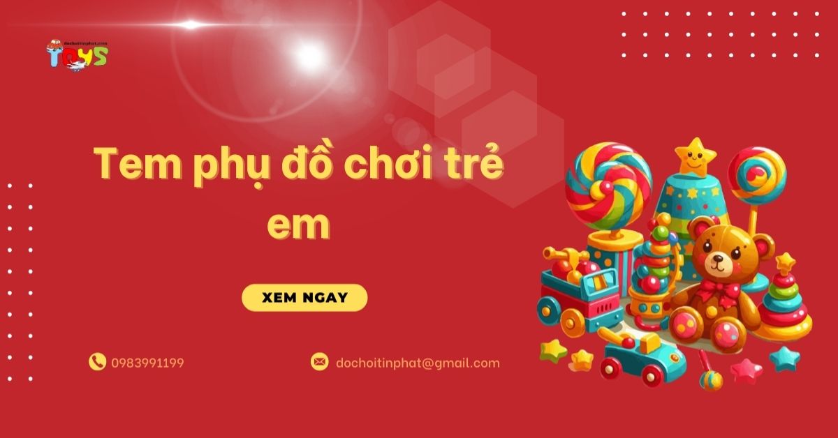 Tem phụ đồ chơi trẻ em: Quy định và cách kiểm tra tránh bị phạt