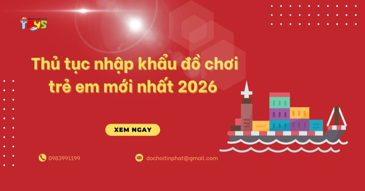 Thủ tục nhập khẩu đồ chơi trẻ em mới nhất 2026