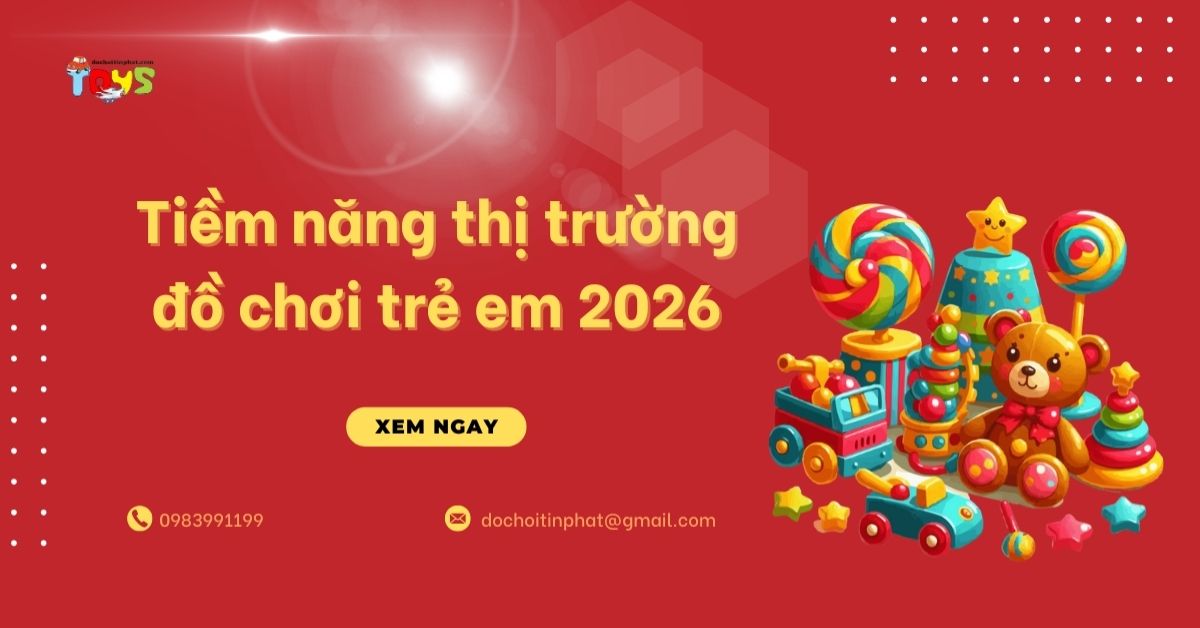 Tiềm năng thị trường đồ chơi trẻ em 2026: Cơ hội vàng cho nhà kinh doanh