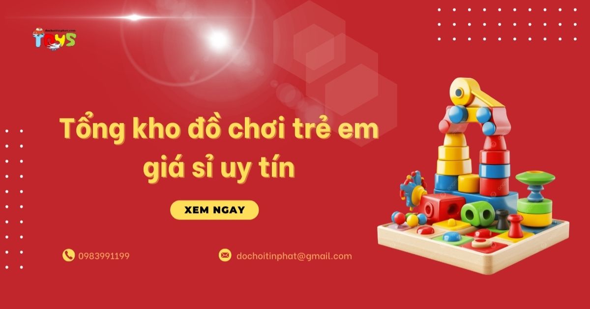 Tổng kho đồ chơi trẻ em giá sỉ uy tín: Bí quyết chọn nguồn hàng giá tốt