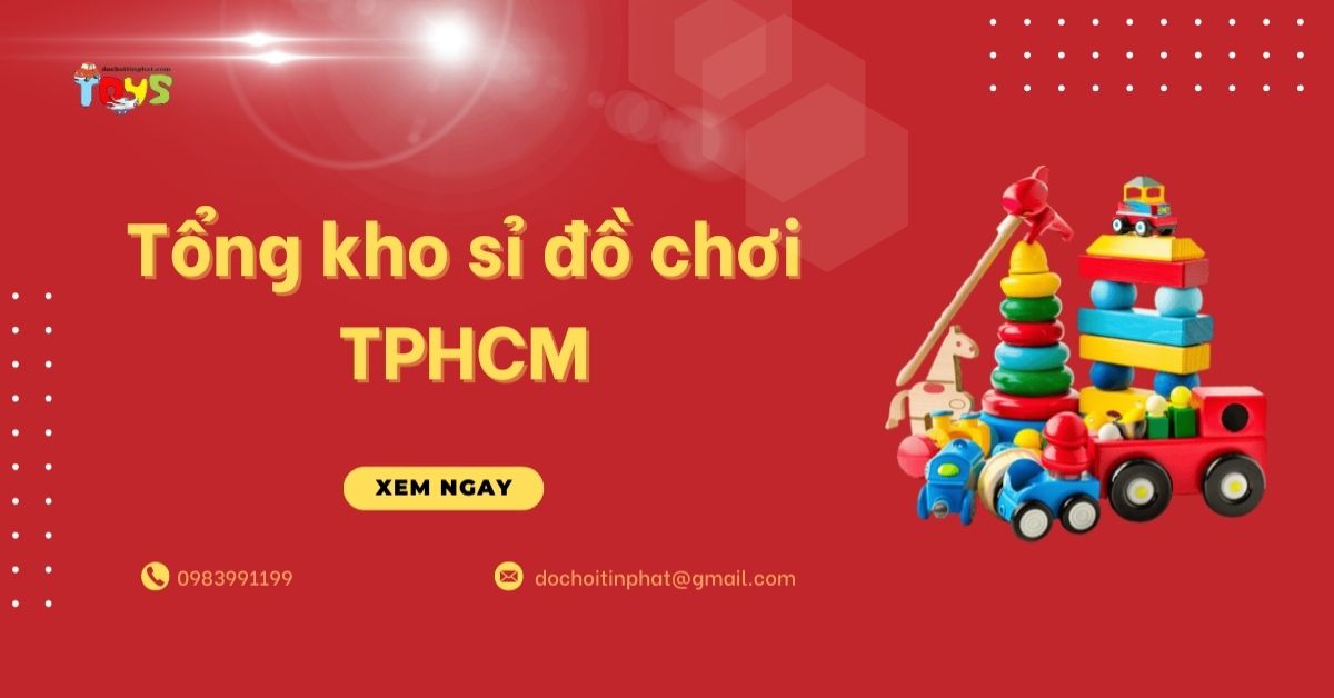 Tổng kho sỉ đồ chơi TPHCM: Nguồn hàng giá tận gốc, uy tín 2026