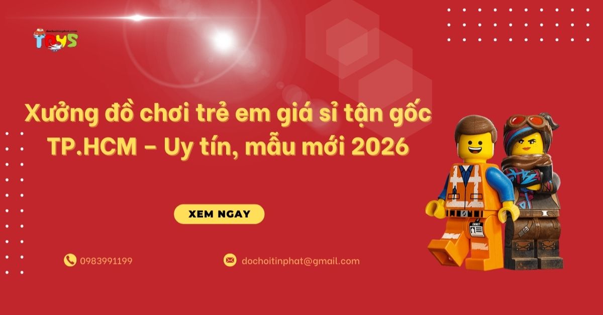 Xưởng đồ chơi trẻ em giá sỉ tận gốc TP.HCM – Uy tín, mẫu mới 2026