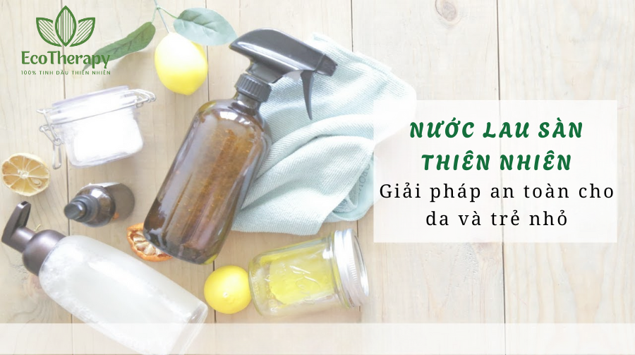 Nước lau sàn thiên nhiên – Giải pháp an toàn cho da và trẻ nhỏ