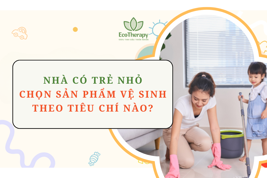 Nhà có trẻ nhỏ: Chọn sản phẩm vệ sinh theo tiêu chí nào?