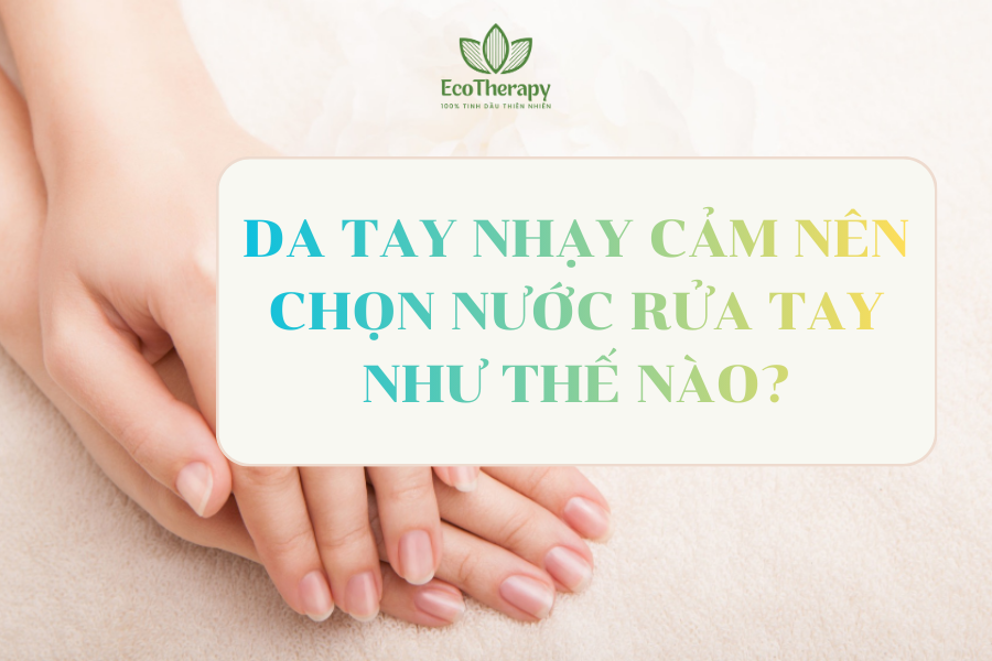 Da tay nhạy cảm nên chọn nước rửa tay như thế nào?