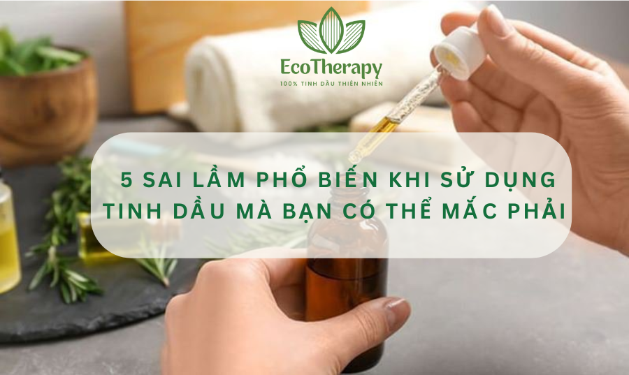 5 sai lầm phổ biến khi sử dụng tinh dầu mà bạn có thể mắc phải 