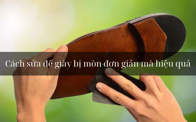 Cách khắc phục đế giày bị mòn gây trơn trượt đơn giản tại nhà