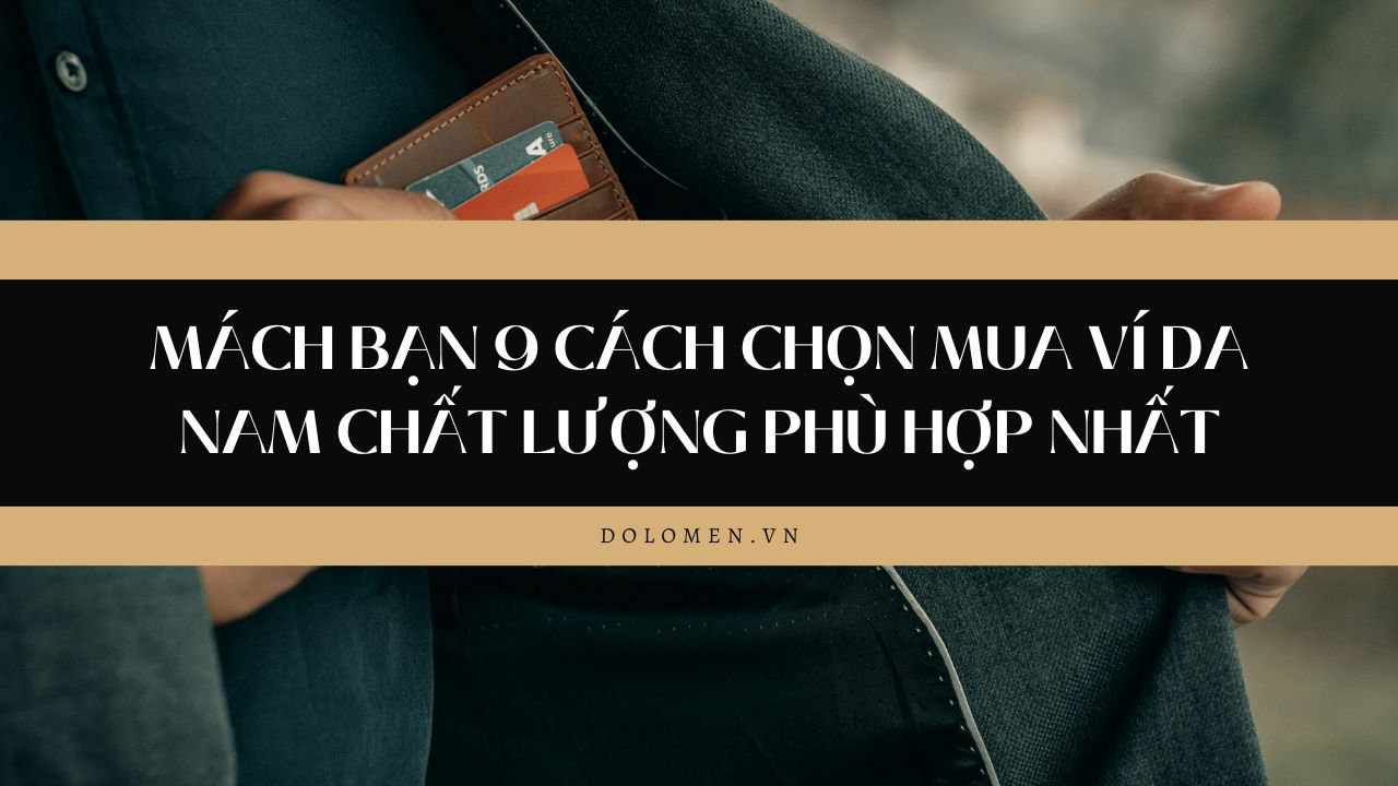 Mách bạn 9 cách chọn mua ví da nam chất lượng phù hợp nhất