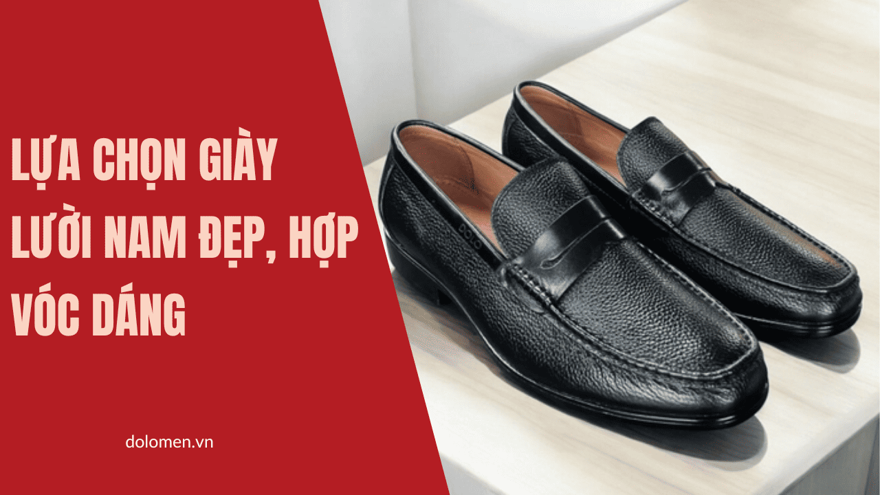 Bí quyết lựa chọn giày lười nam đẹp, hợp vóc dáng