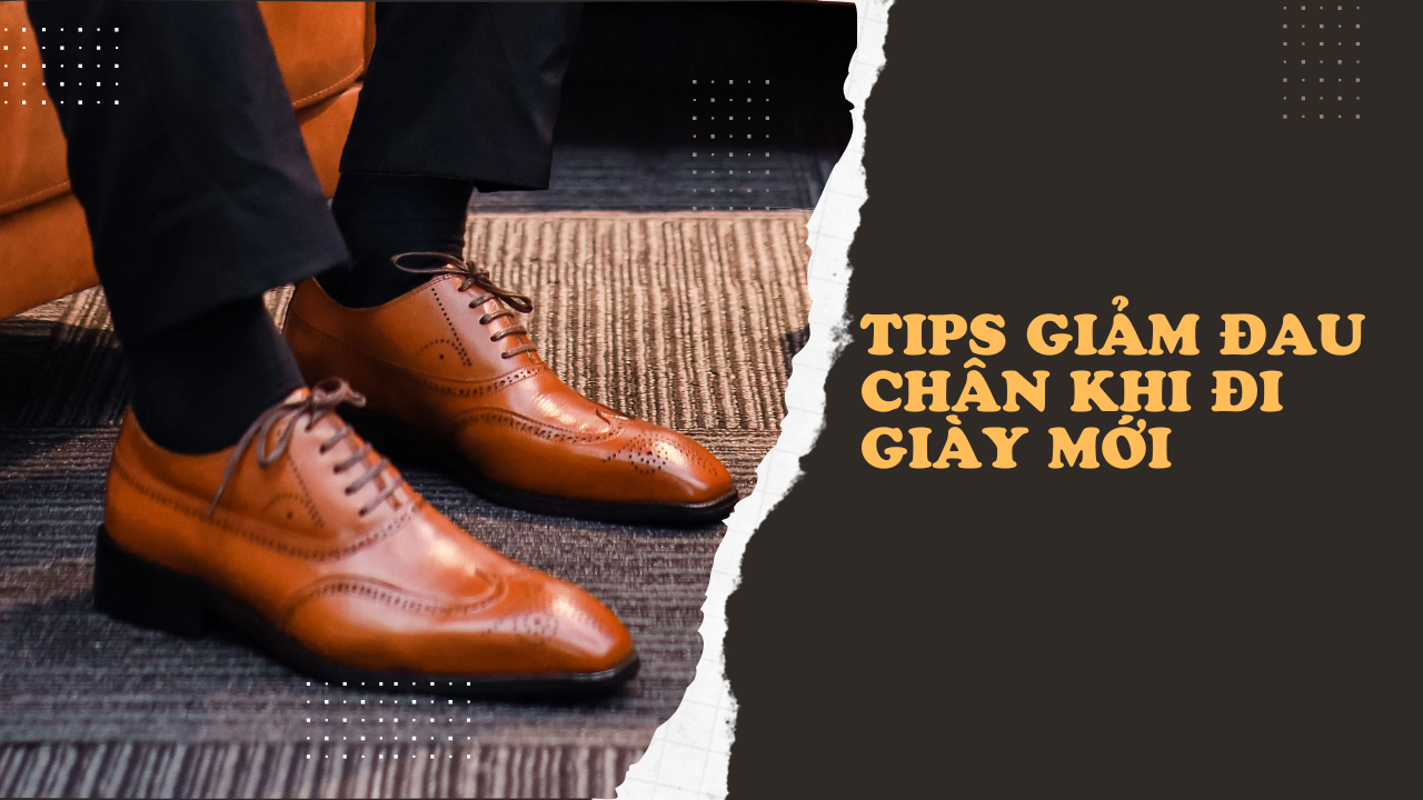 TIPS GIẢM ĐAU CHÂN VỚI ĐÔI GIÀY MỚI DÀNH CHO QUÝ ÔNG