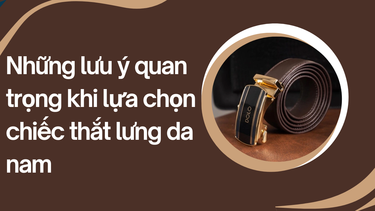 Bật mí 5 quy tắc chọn thắt lưng cho phái mạnh bạn cần biết
