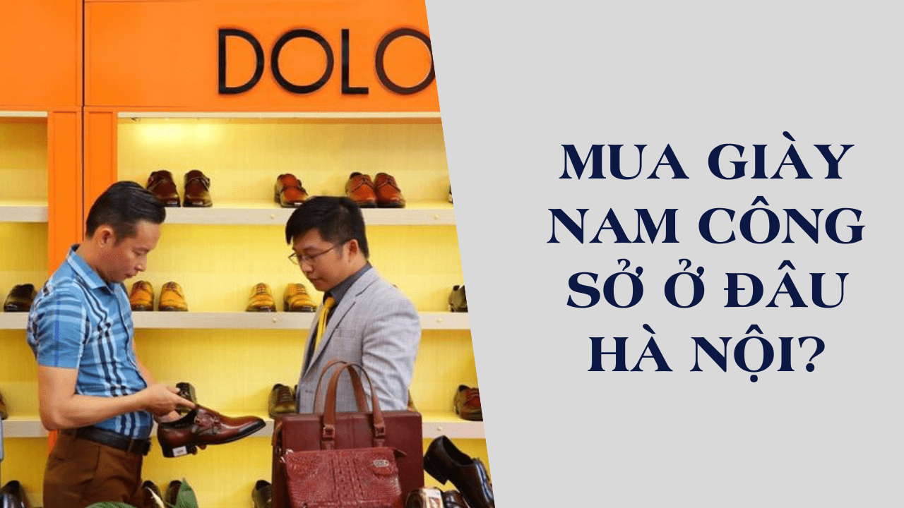 Mua giày nam công sở ở đâu Hà Nội? Top địa chỉ uy tín