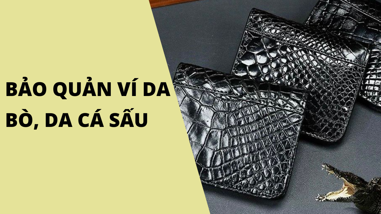 11 Bí quyết bảo quản ví da bò, da cá sấu luôn mới và bền đẹp