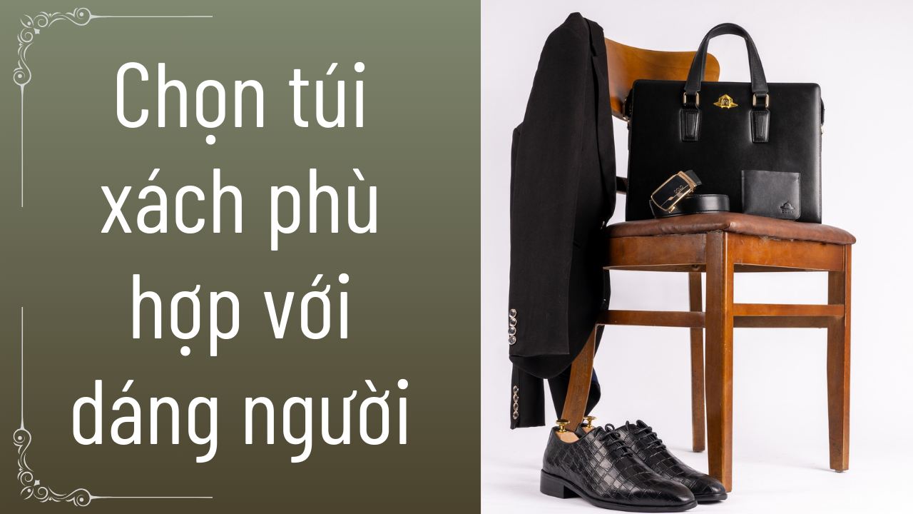 Mách bạn cách chọn túi xách phù hợp với dáng người nhất