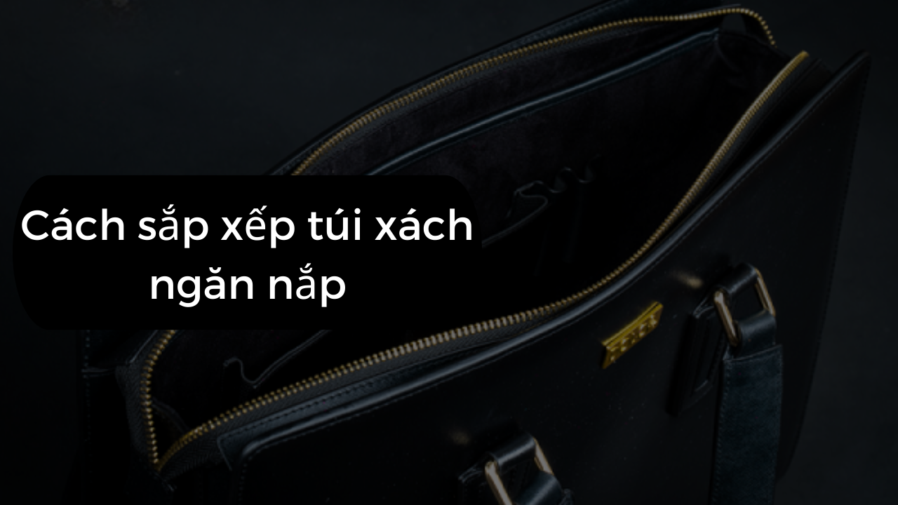 Cách sắp xếp túi xách ngăn nắp chỉ trong tích tắc
