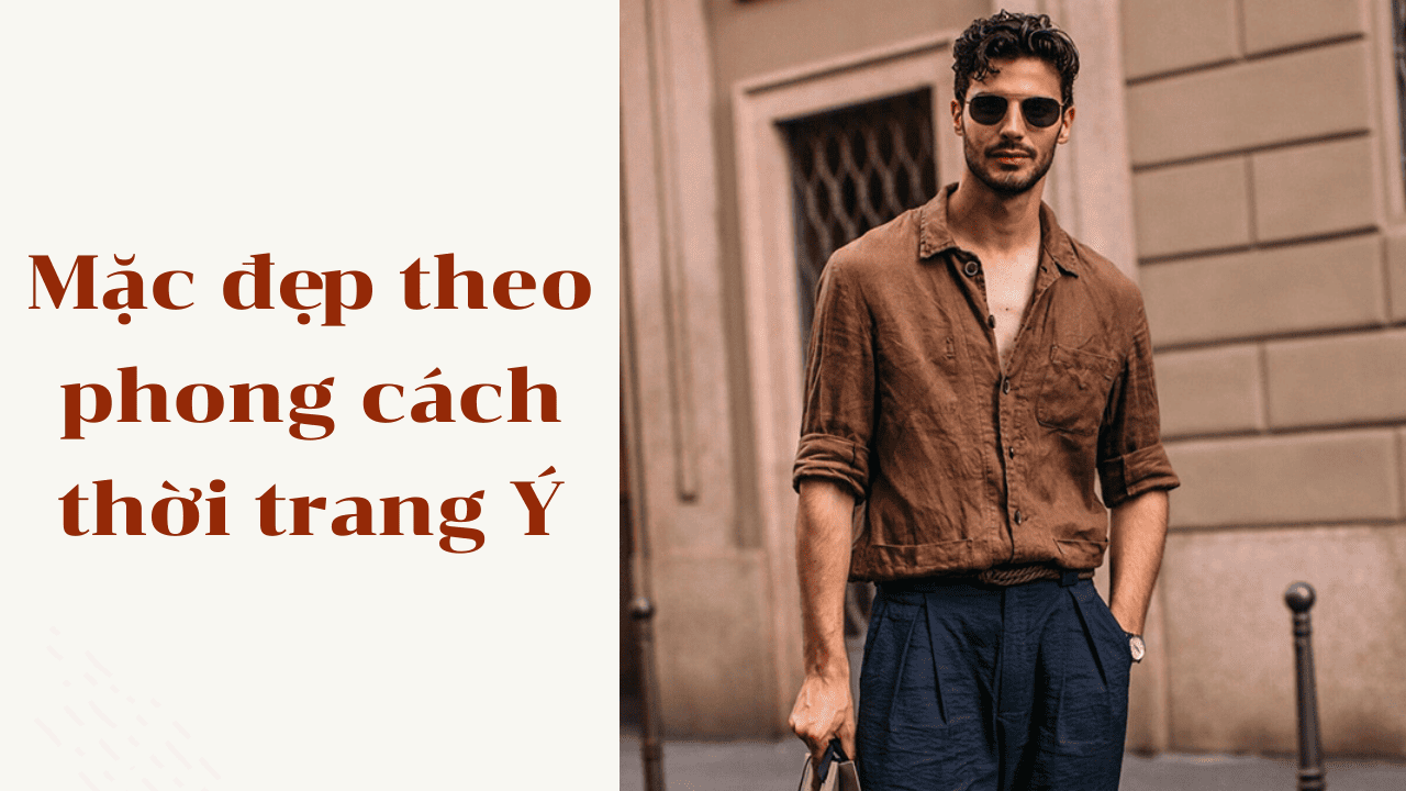 Mặc đẹp theo phong cách thời trang Ý đúng chuẩn