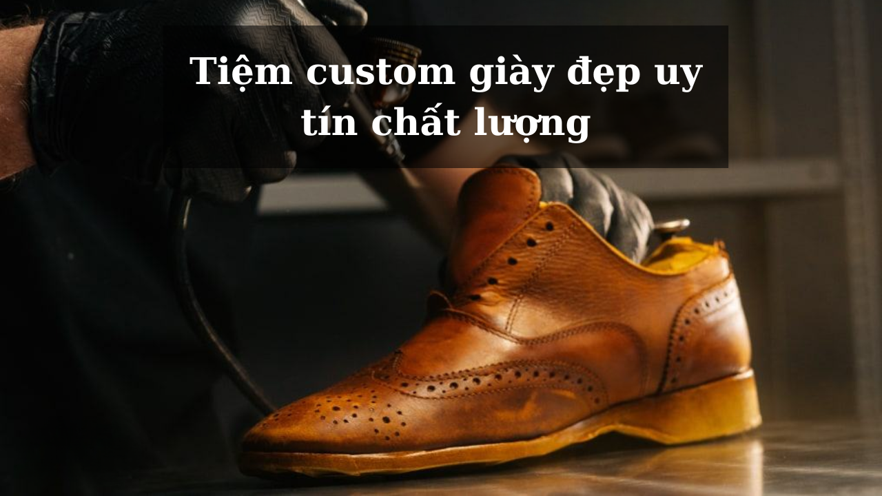 Top 12+ tiệm custom giày đẹp uy tín chất lượng hàng đầu