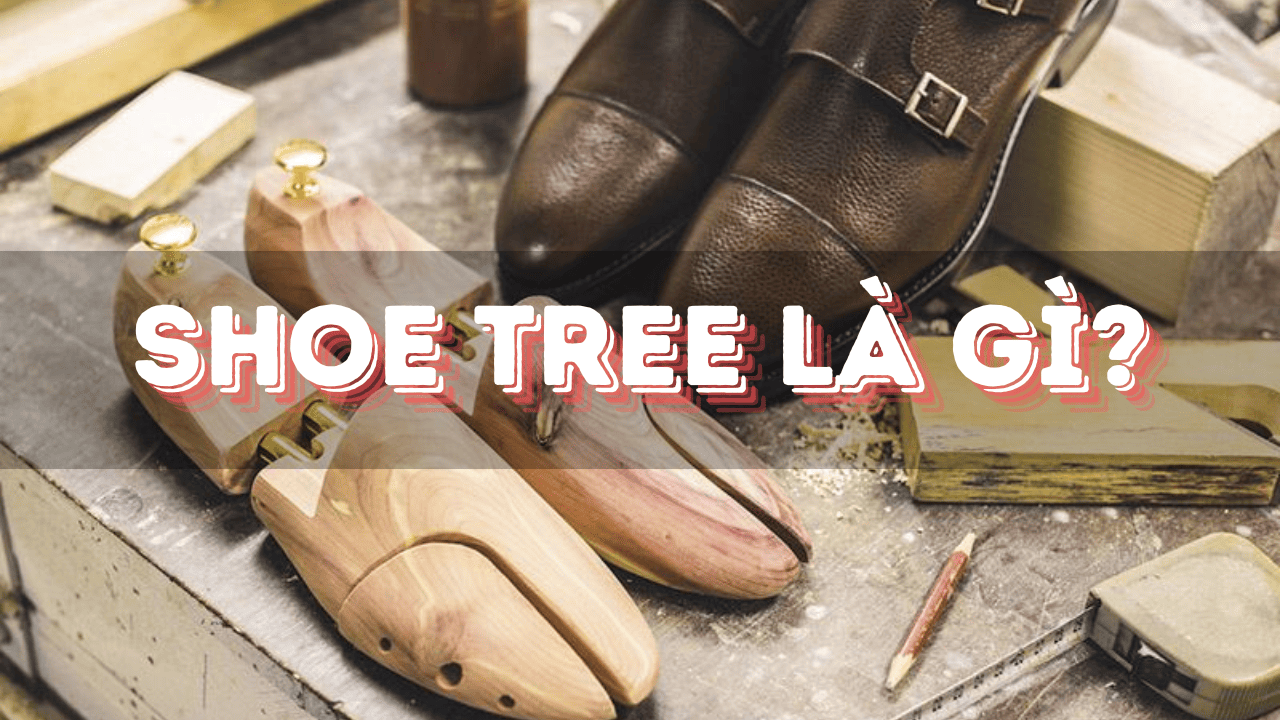 Shoe tree là gì? Công dụng tuyệt vời của cây giữ form shoe tree