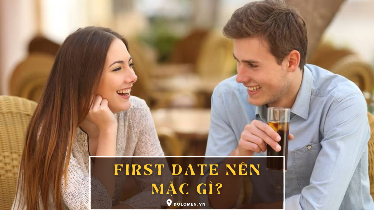First Date Nên Mặc Gì? Bí Quyết Chọn Trang Phục Để Gây Ấn Tượng