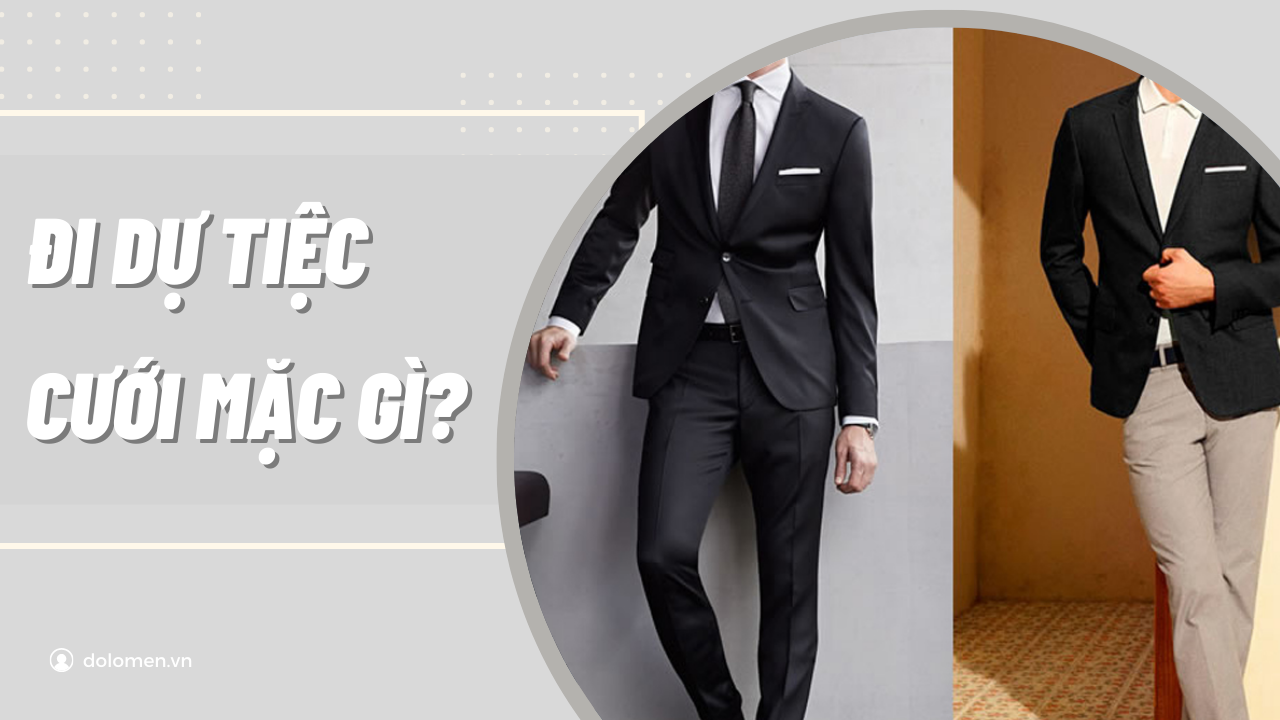 Đi dự tiệc cưới nên mặc gì cho nam? 10+ cách phối đồ đi tiệc lịch lãm