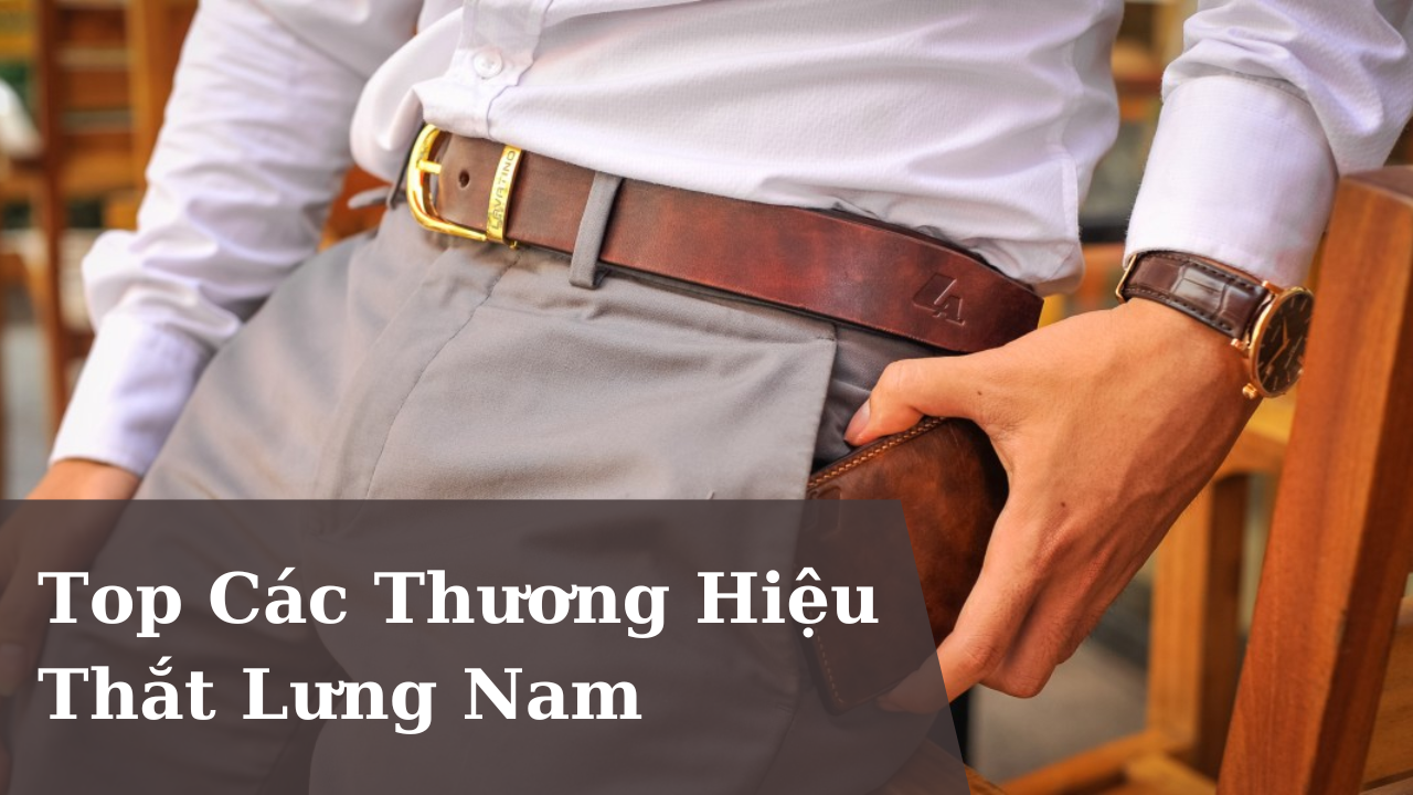 Top Các Thương Hiệu Thắt Lưng Nam Phổ Biến – Bạn Đã Biết Chưa