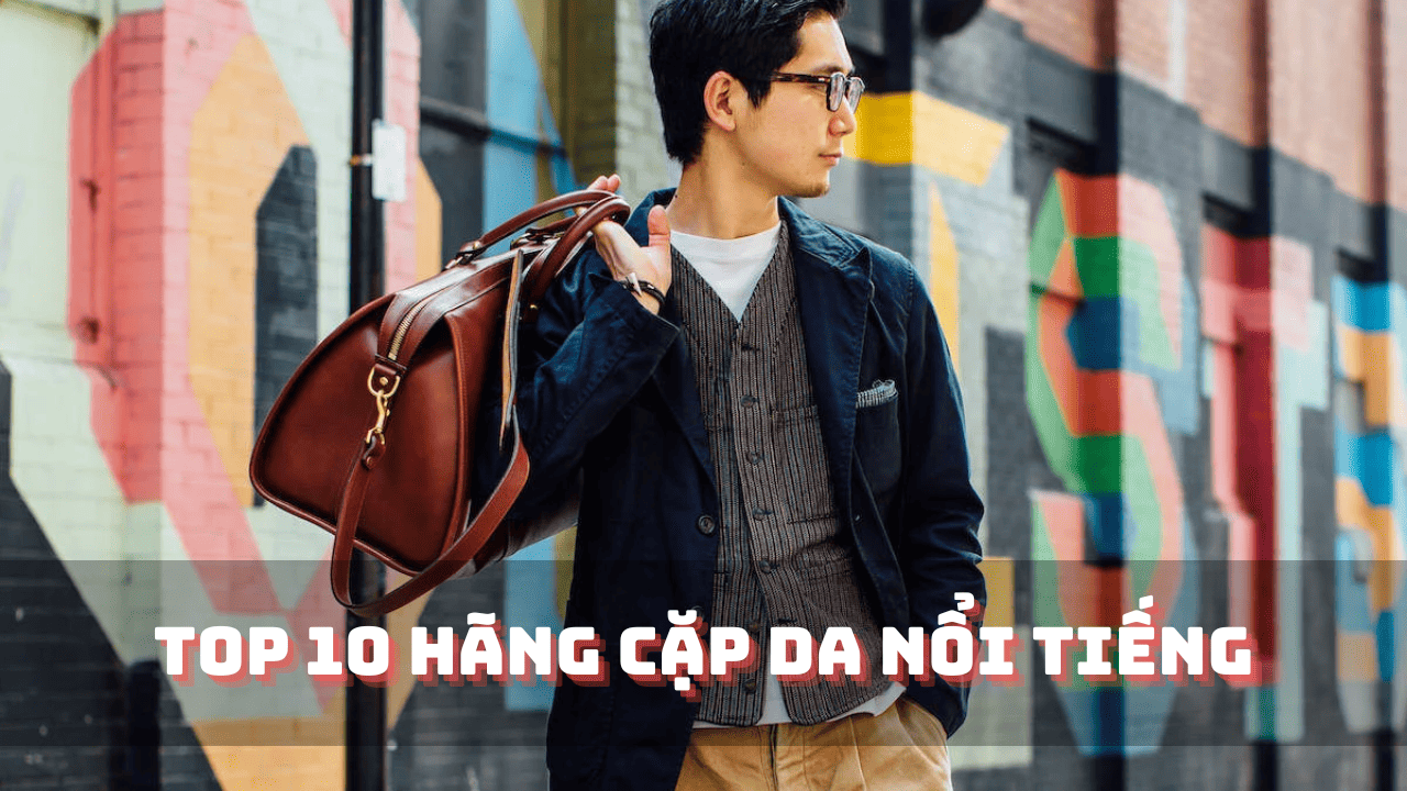Khám Phá TOP 10 Hãng Cặp Da Nổi Tiếng Sang Trọng Nhất 2025