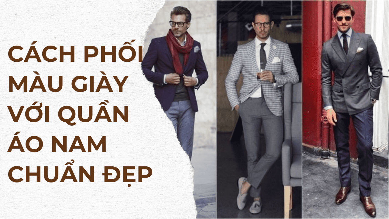Cách phối màu giày với quần áo nam chuẩn đẹp, phong cách
