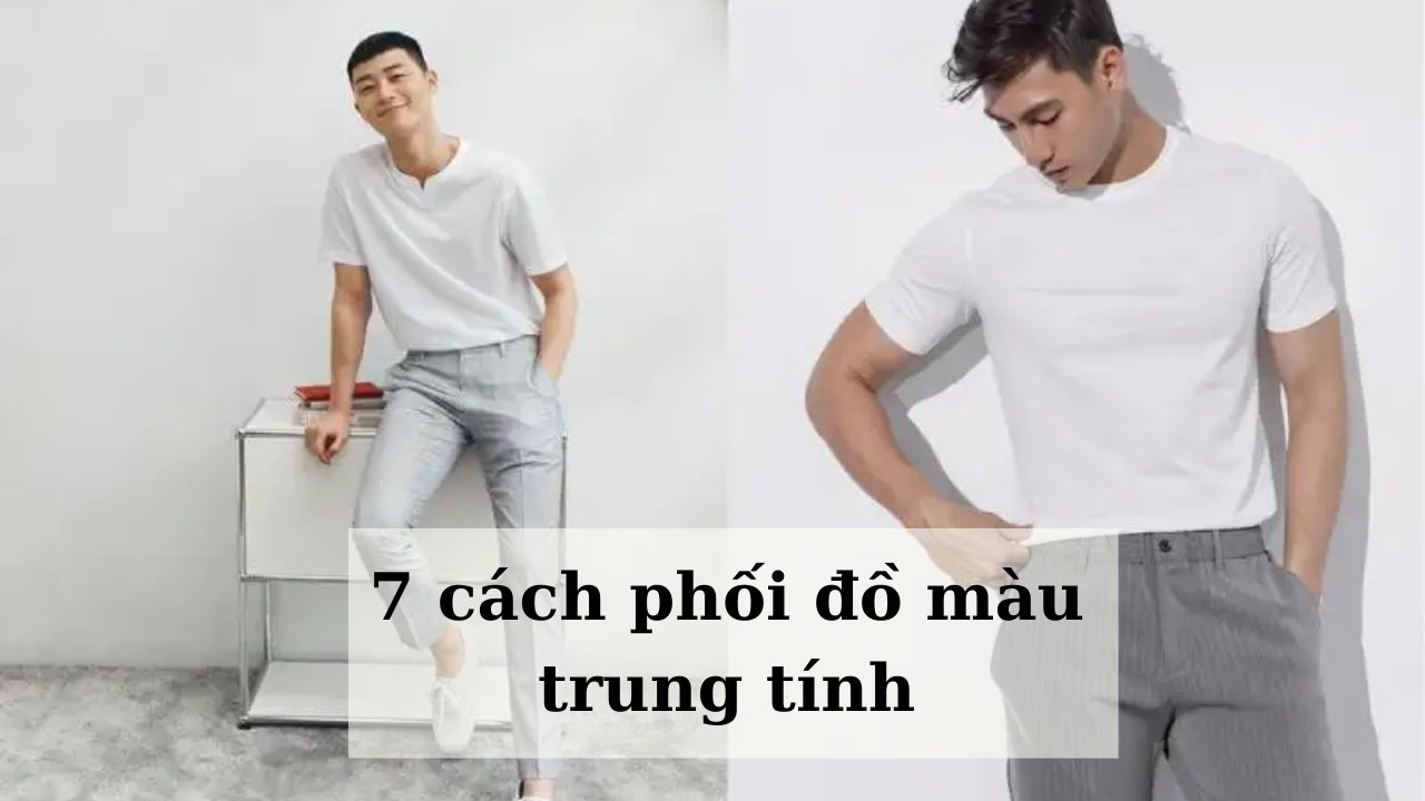 Màu trung tính là màu gì? 7 cách phối đồ màu trung tính lịch lãm