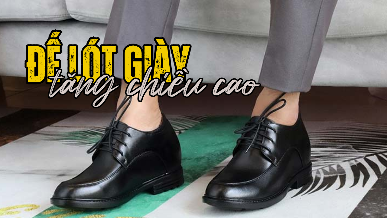 Đế lót giày tăng chiều cao có tốt không? Những điều bạn cần biết!