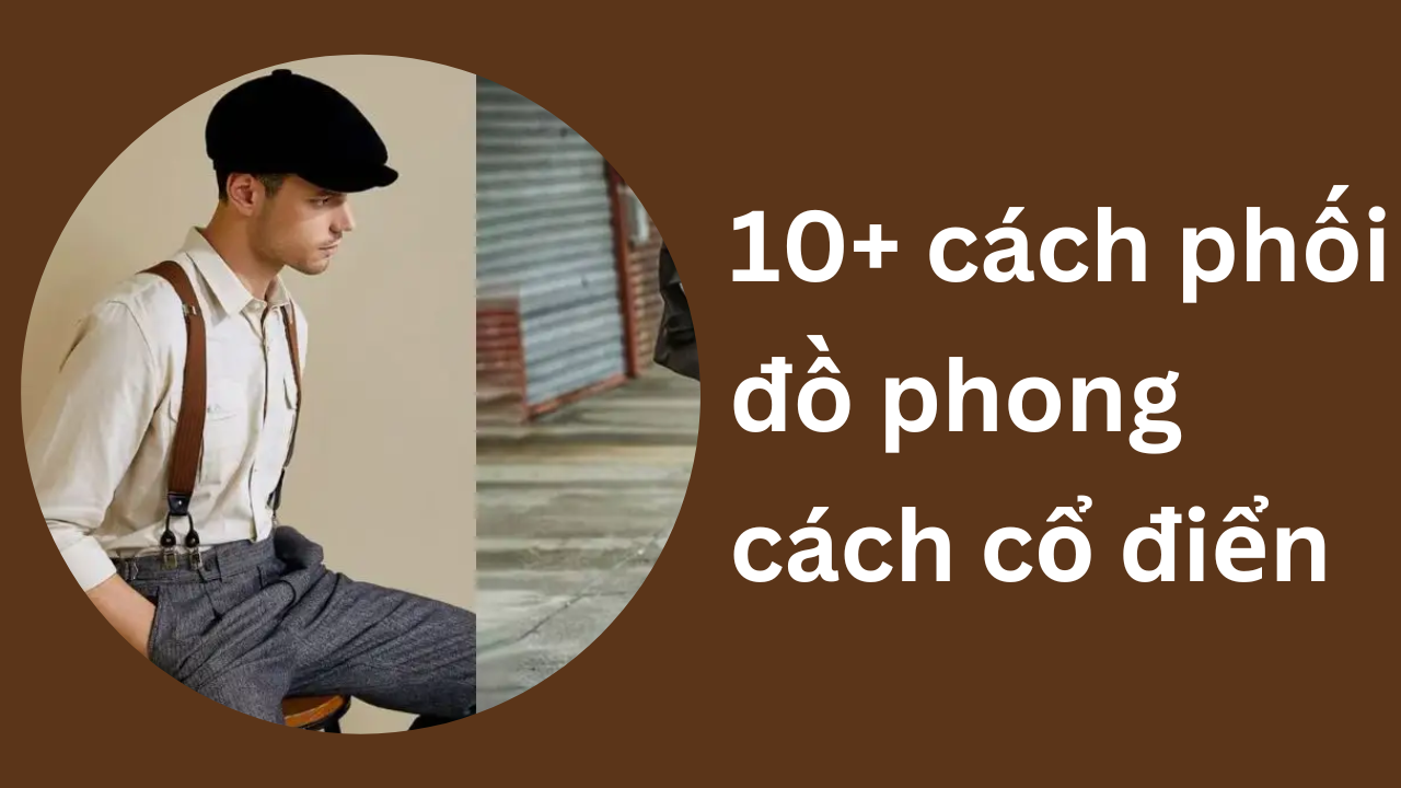 10+ cách phối đồ phong cách thời trang nam cổ điển
