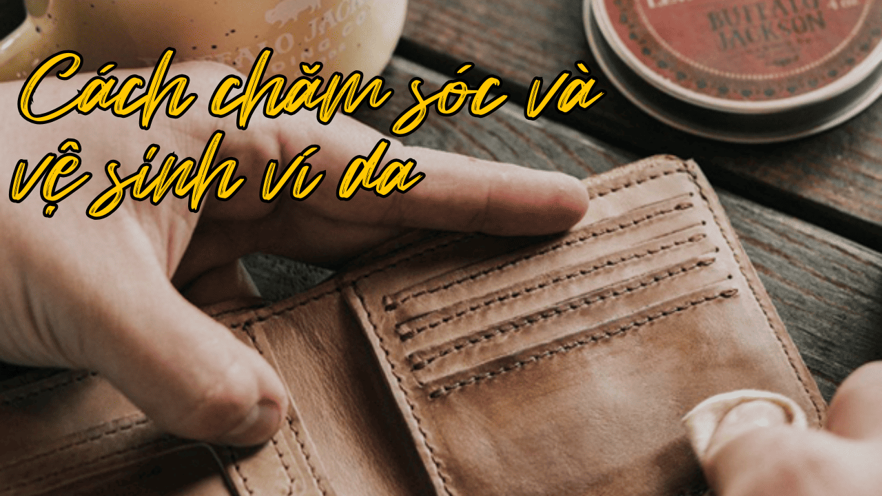 10 Cách Vệ Sinh Và Chăm Sóc Ví Da Đơn Giản Tại Nhà