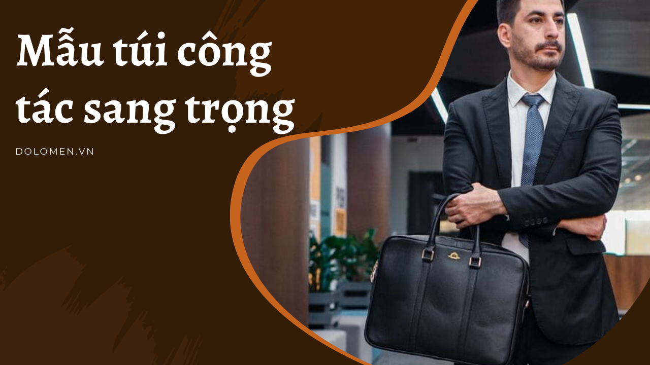 Top 10 mẫu túi công tác sang trọng dành cho doanh nhân