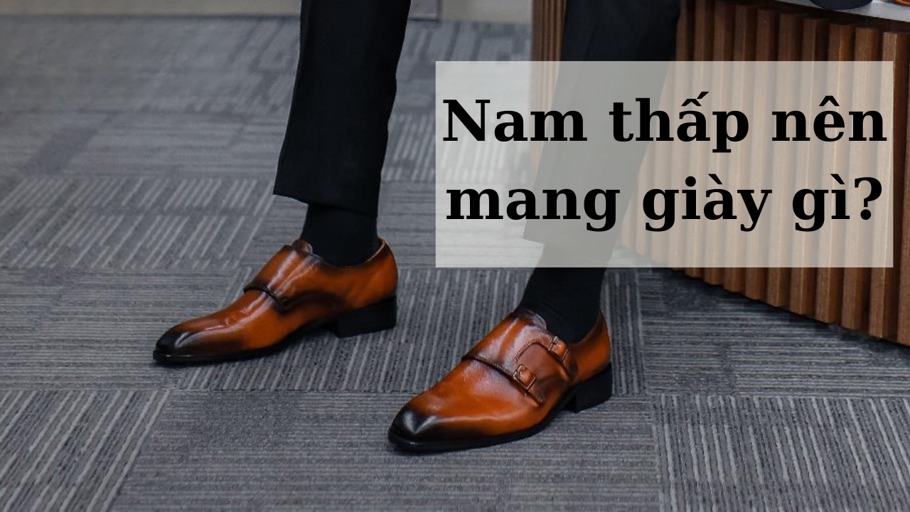 Nam thấp nên mang giày gì? Mẫu giày hack dáng cho nam thấp